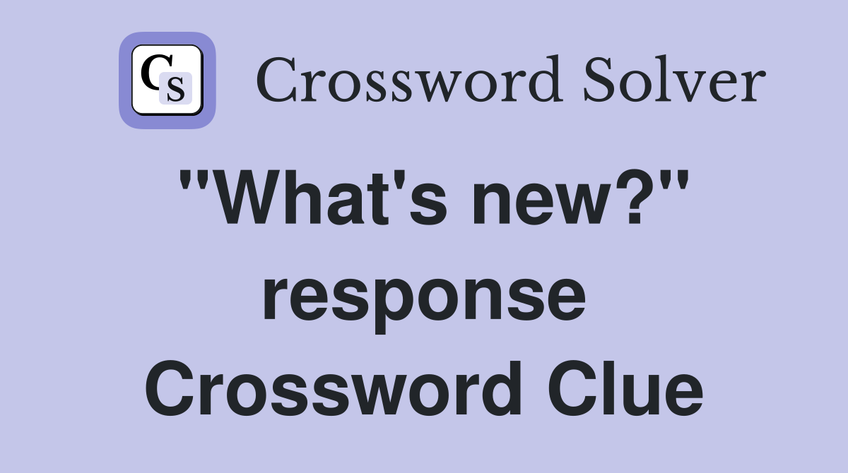 "What's new?" response Crossword Clue