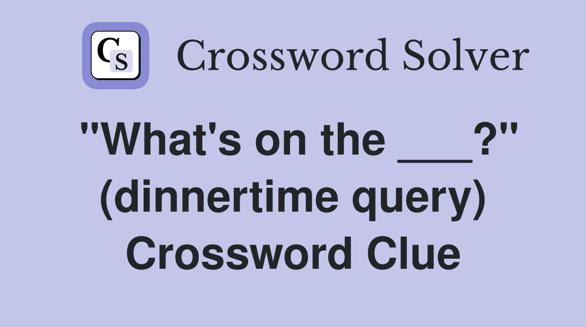 "What's on the ___?" (dinnertime query) Crossword Clue