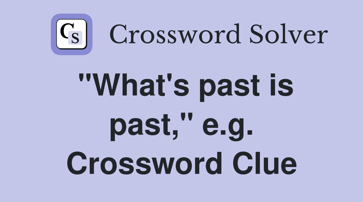 "What's past is past," e.g. Crossword Clue