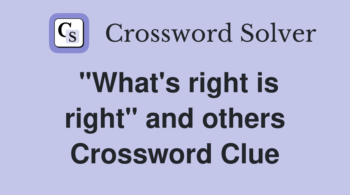 "What's right is right" and others Crossword Clue