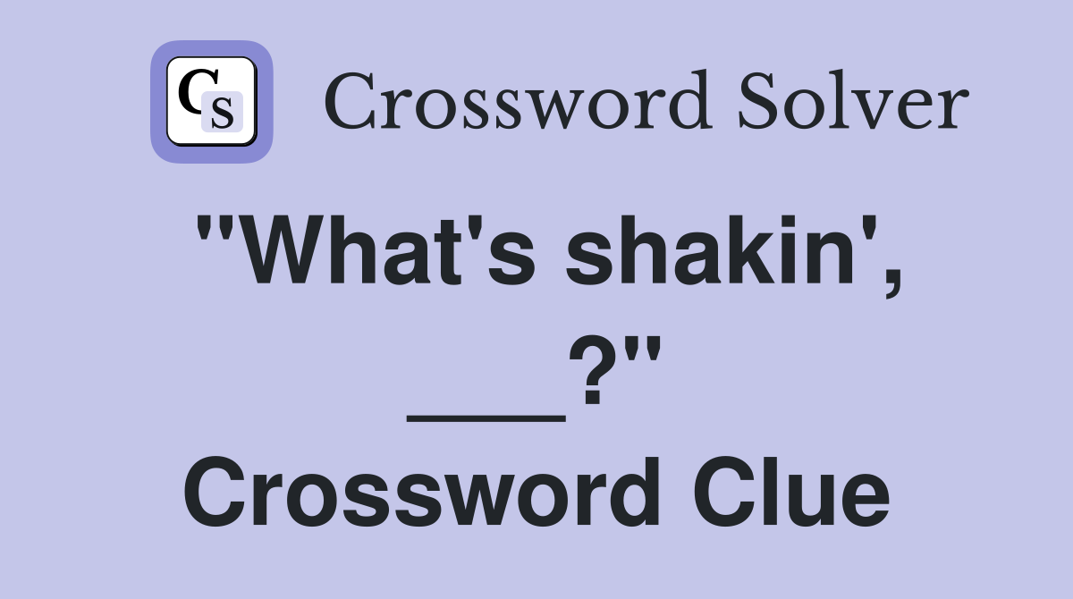 "What's shakin', ___?" Crossword Clue