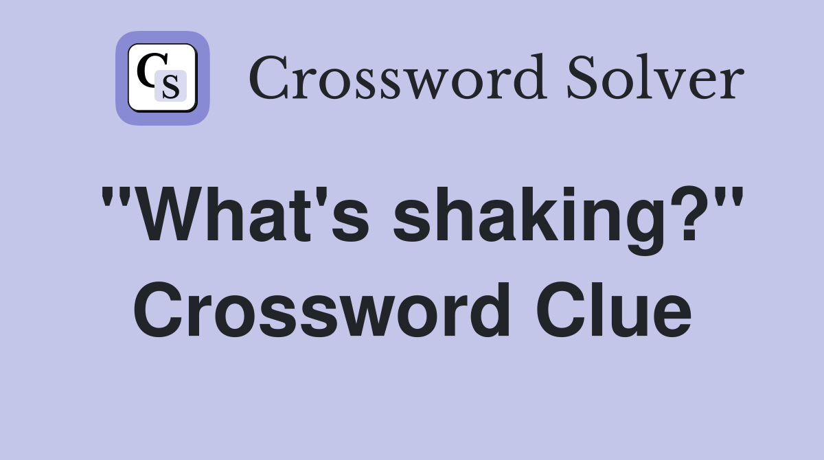 "What's shaking?" Crossword Clue