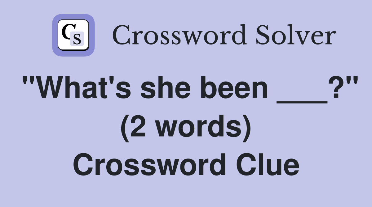 "What's she been ___?" (2 words) Crossword Clue