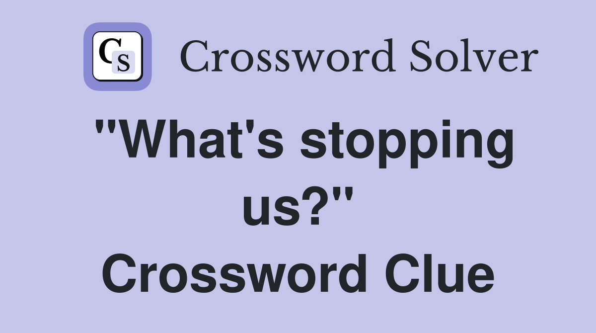 "What's stopping us?" Crossword Clue