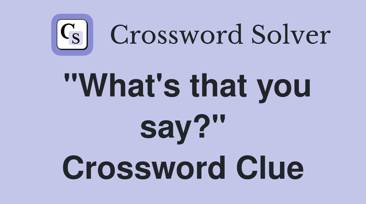 "What's that you say?" Crossword Clue