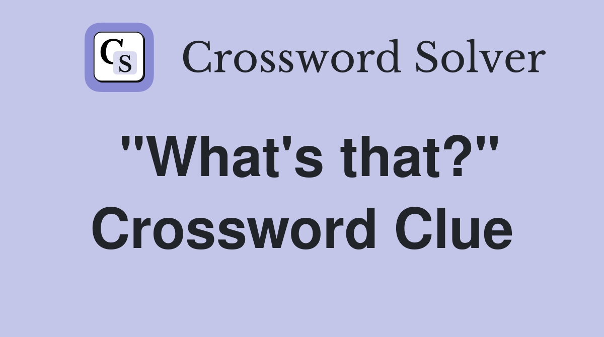 "What's that?" Crossword Clue