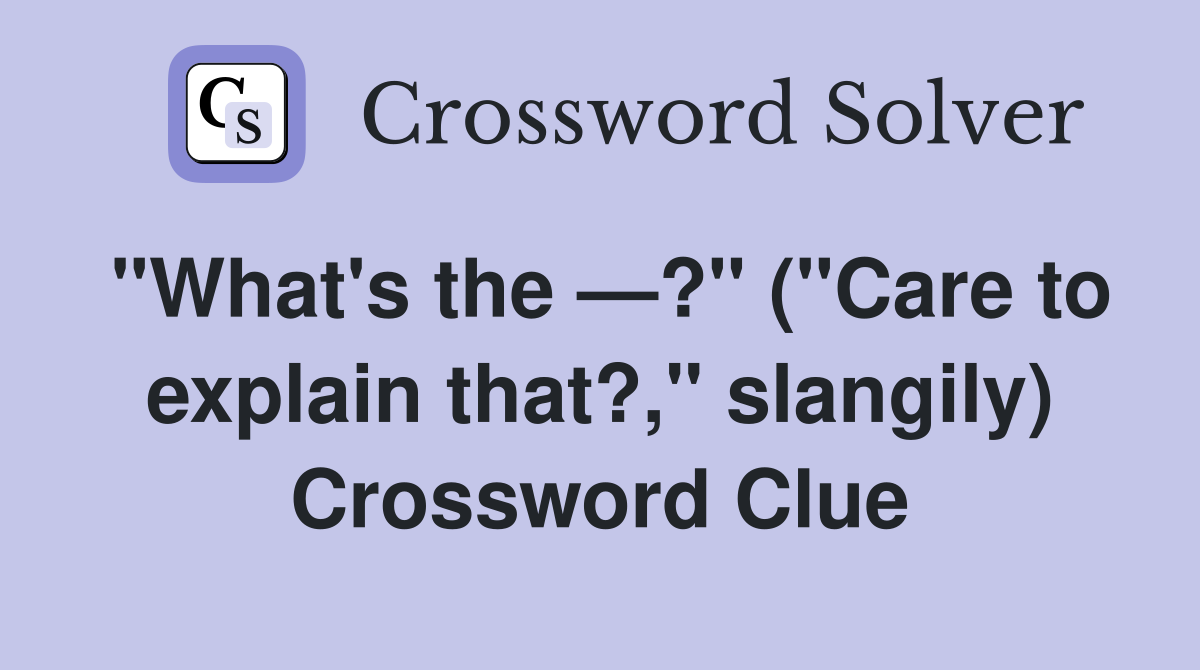 "What's the —?" ("Care to explain that?," slangily) Crossword Clue