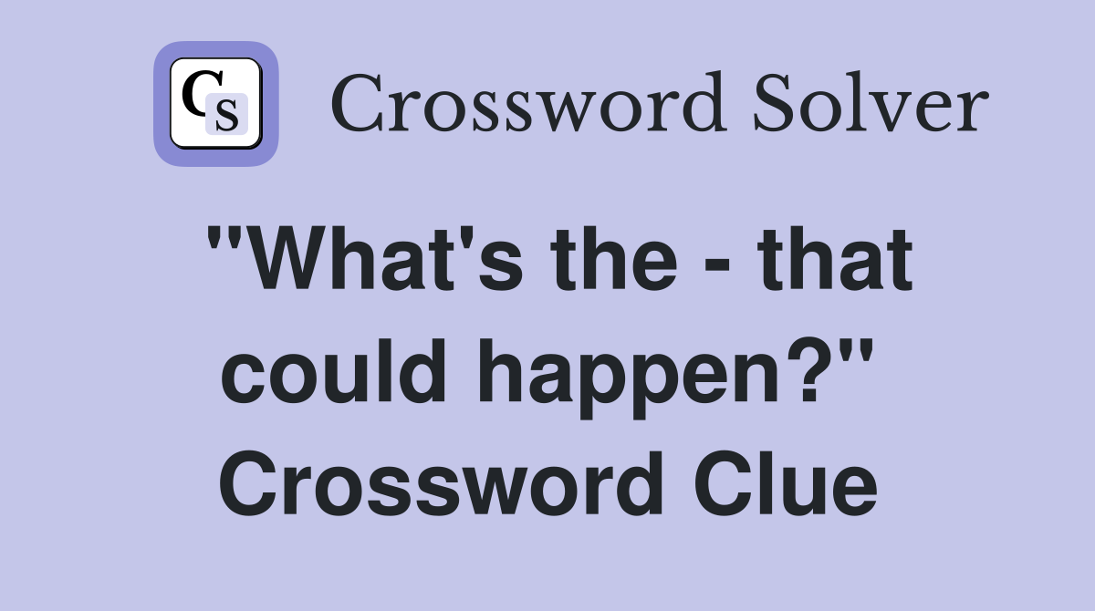 "What's the - that could happen?" Crossword Clue