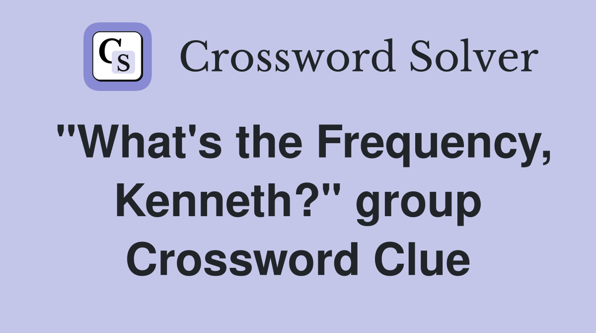 "What's the Frequency, Kenneth?" group Crossword Clue