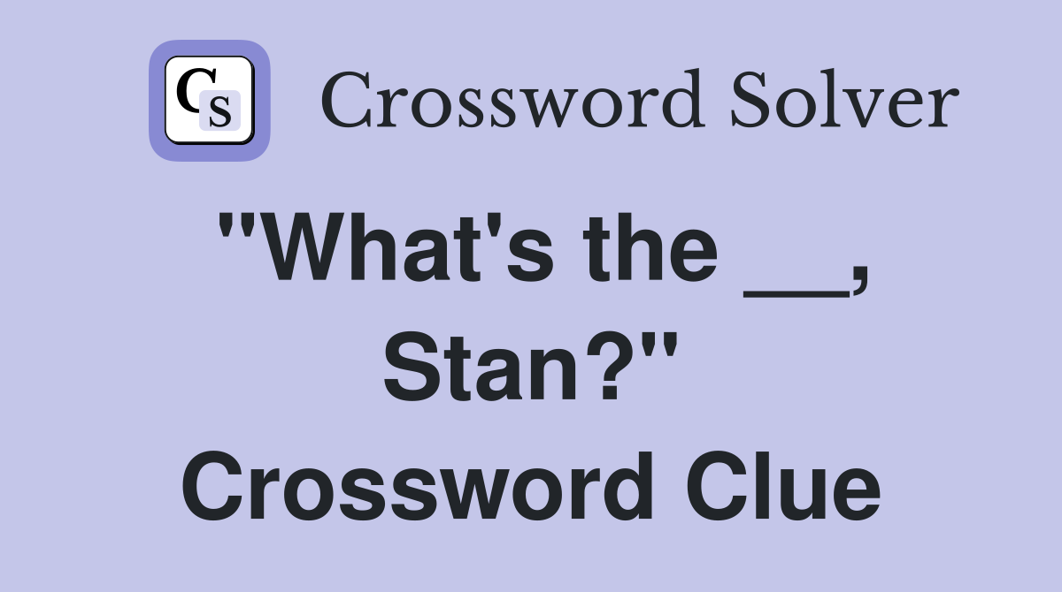 "What's the __, Stan?" Crossword Clue