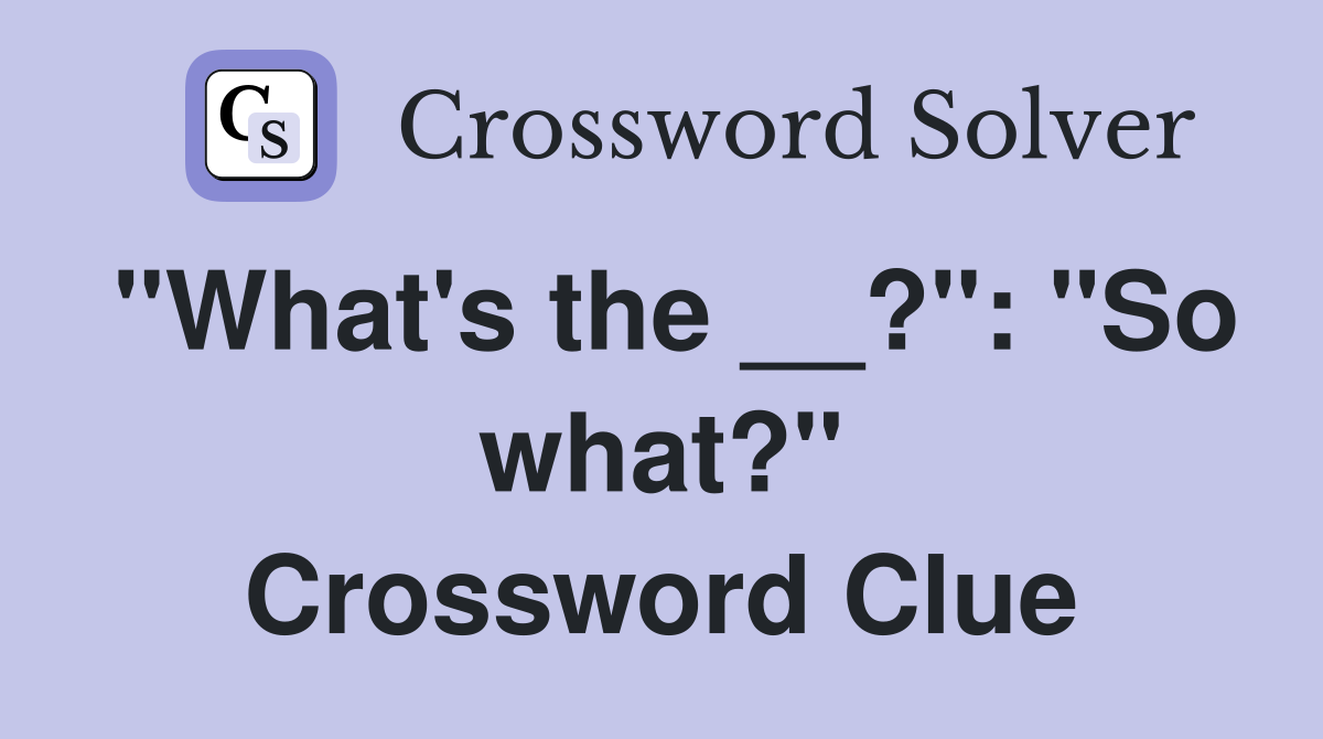"What's the __?": "So what?" Crossword Clue