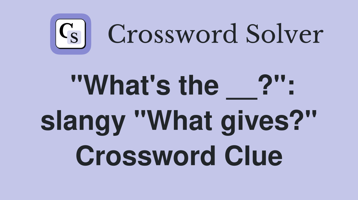 "What's the __?": slangy "What gives?" Crossword Clue
