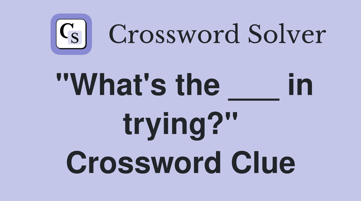 "What's the ___ in trying?" Crossword Clue
