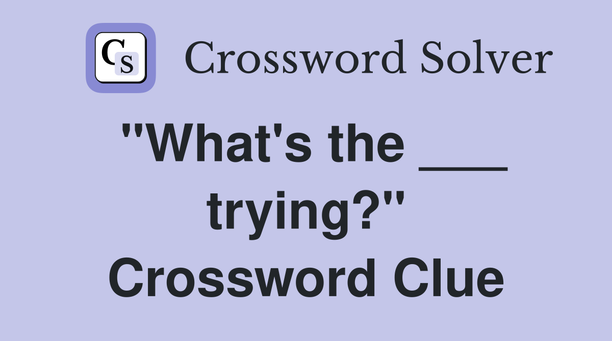 "What's the ___ trying?" Crossword Clue