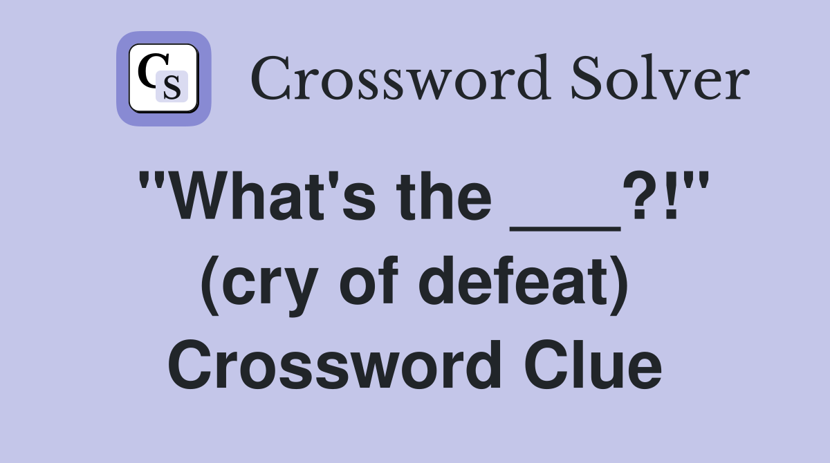 "What's the ___?!" (cry of defeat) Crossword Clue