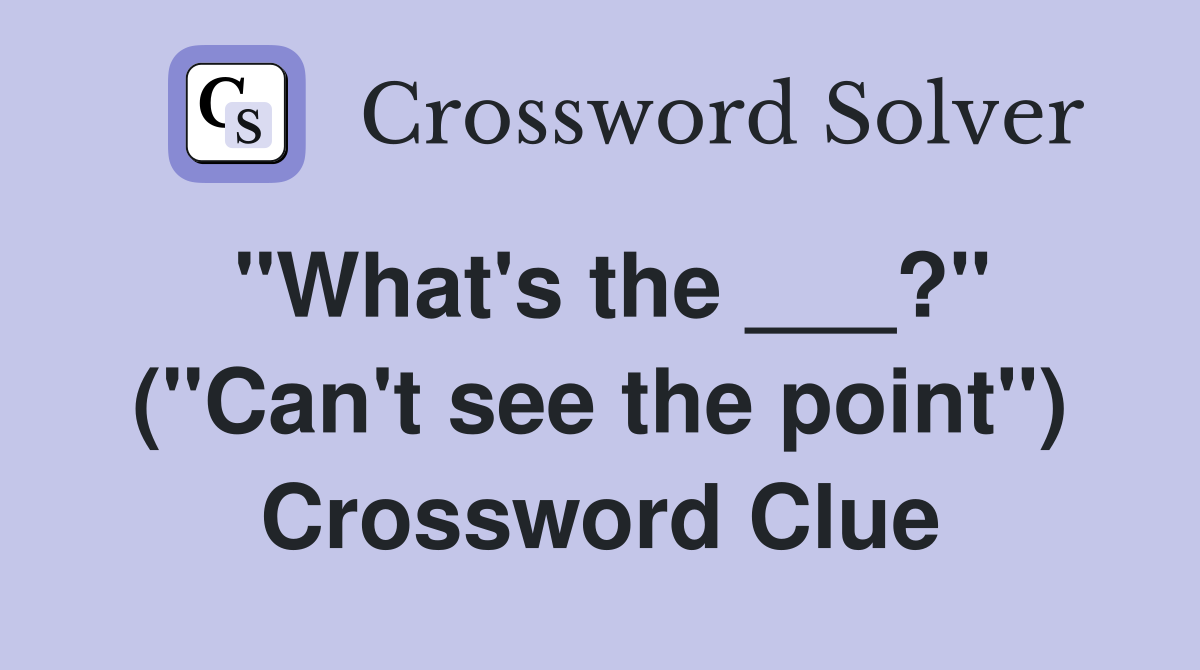 "What's the ___?" ("Can't see the point") Crossword Clue