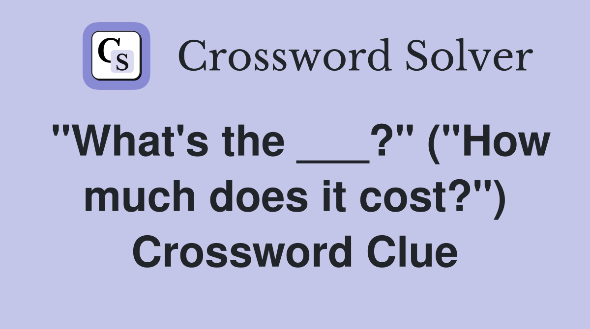 "What's the ___?" ("How much does it cost?") Crossword Clue