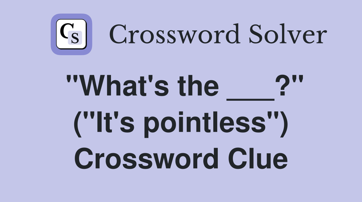 "What's the ___?" ("It's pointless") Crossword Clue