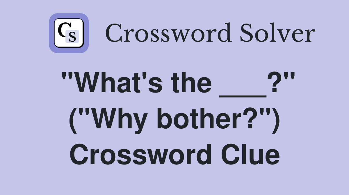 "What's the ___?" ("Why bother?") Crossword Clue