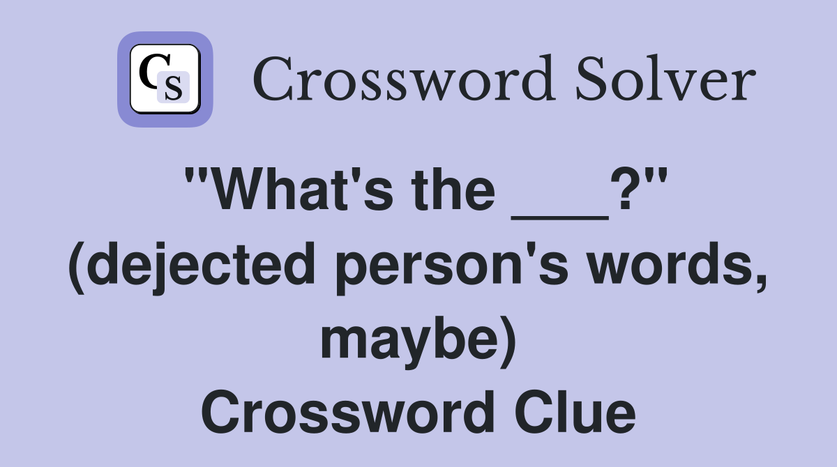 "What's the ___?" (dejected person's words, maybe) Crossword Clue