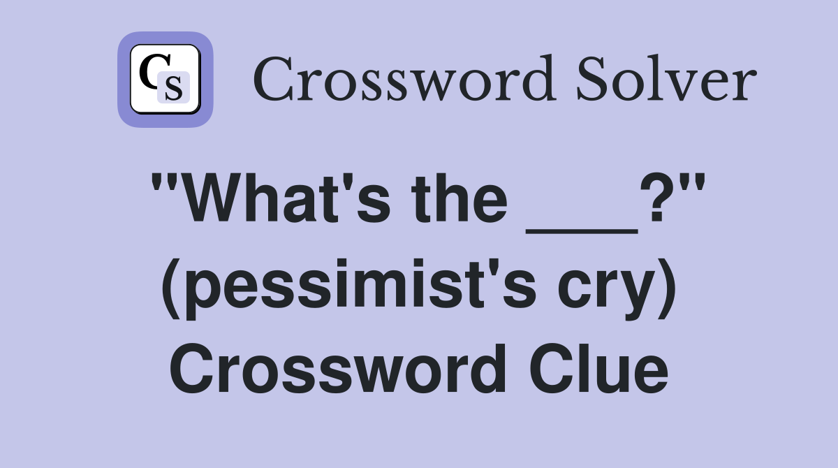 "What's the ___?" (pessimist's cry) Crossword Clue