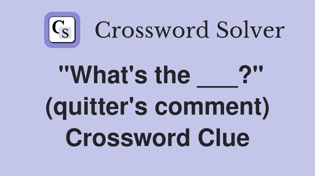 "What's the ___?" (quitter's comment) Crossword Clue