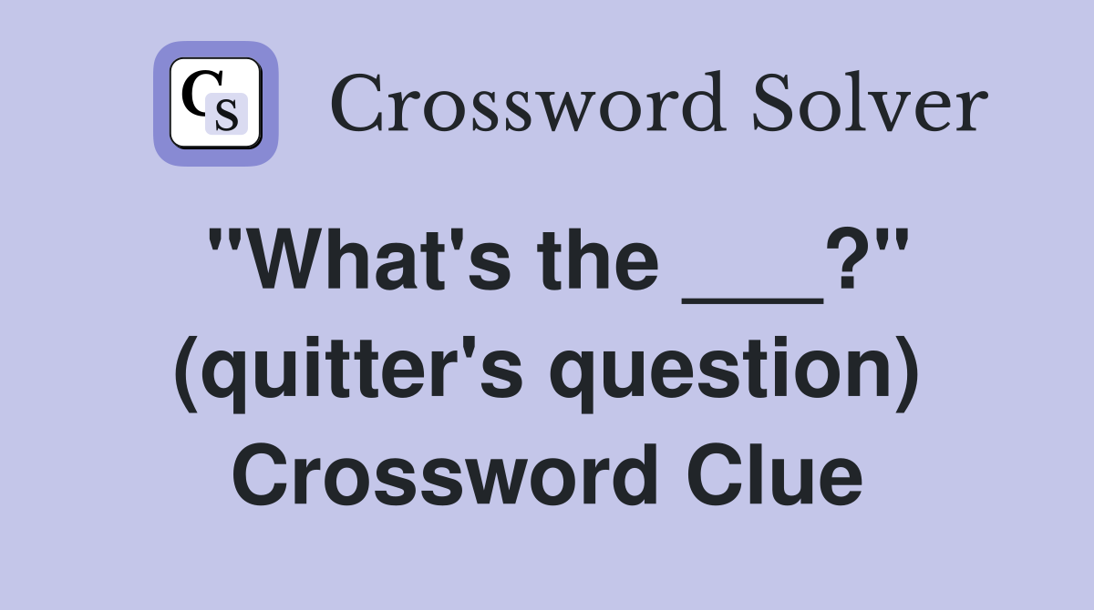 "What's the ___?" (quitter's question) Crossword Clue