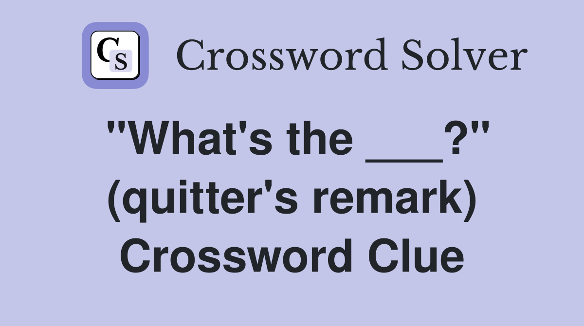 "What's the ___?" (quitter's remark) Crossword Clue