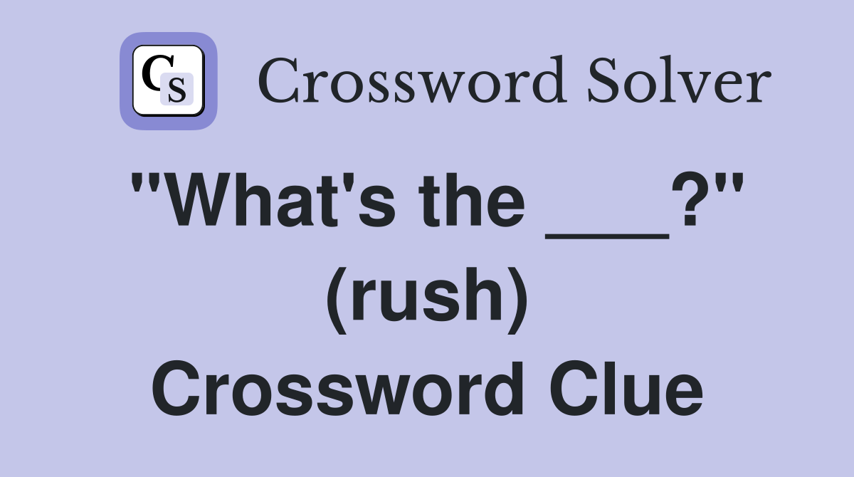 "What's the ___?" (rush) Crossword Clue