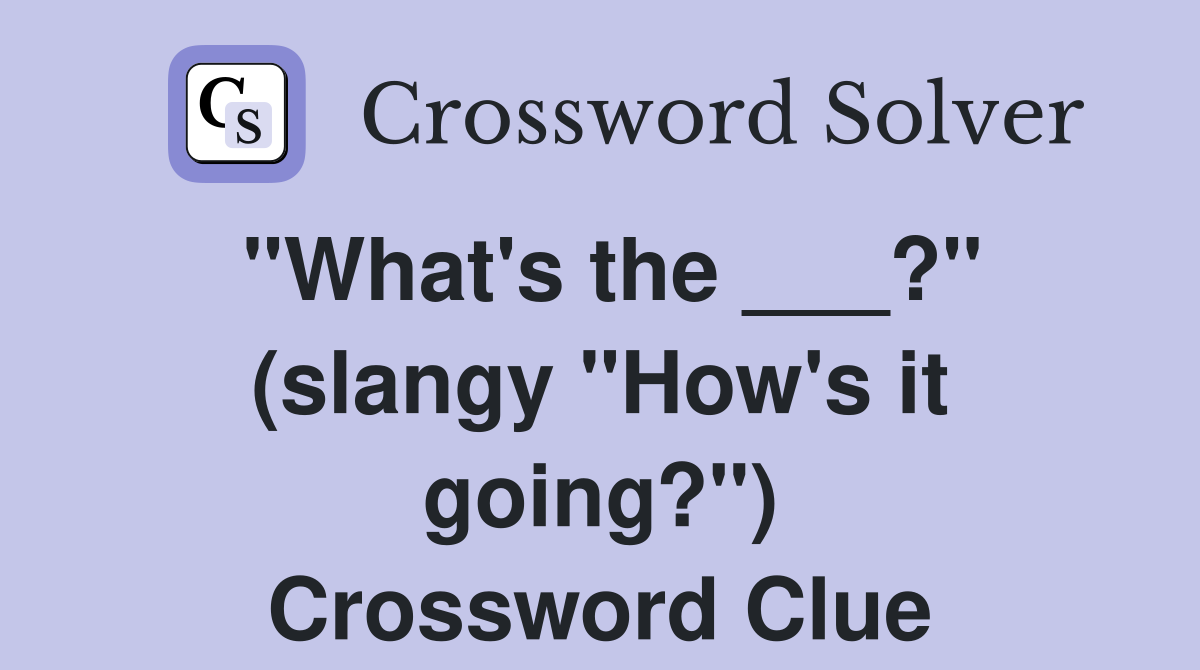"What's the ___?" (slangy "How's it going?") Crossword Clue