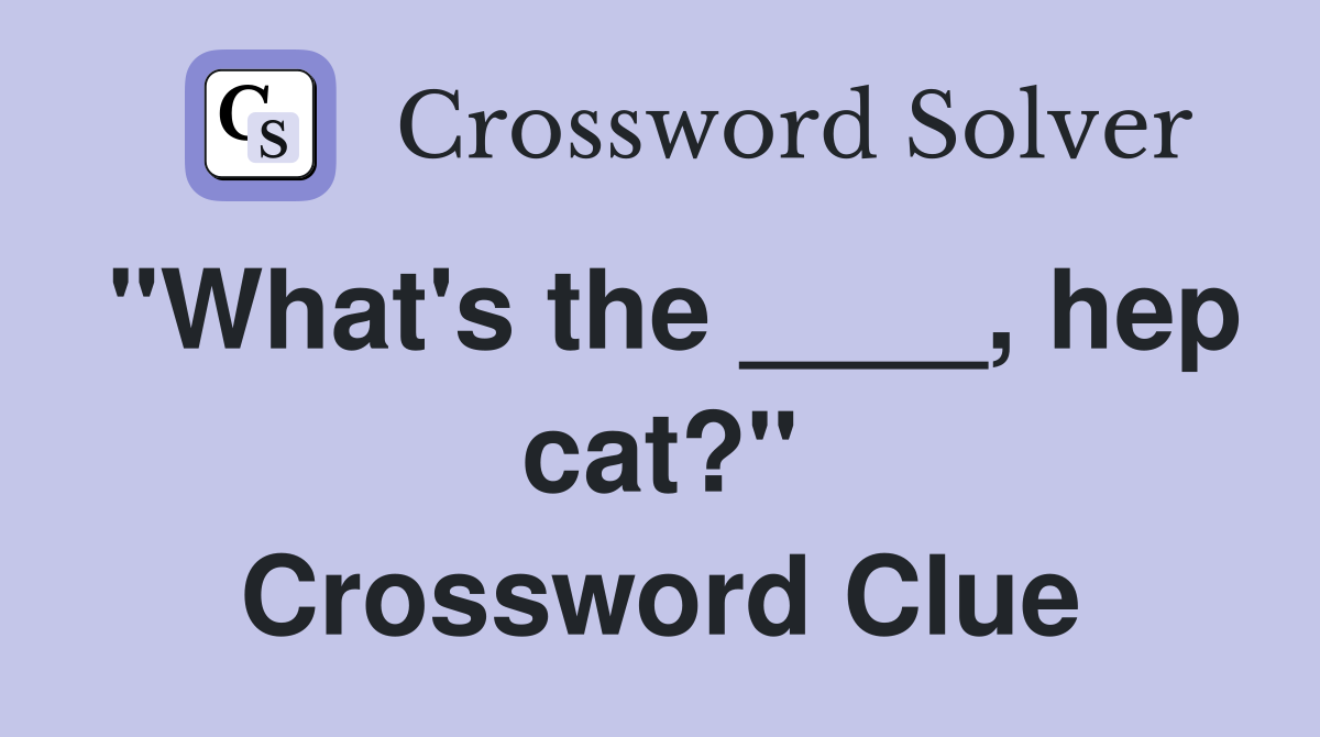 "What's the ____, hep cat?" Crossword Clue