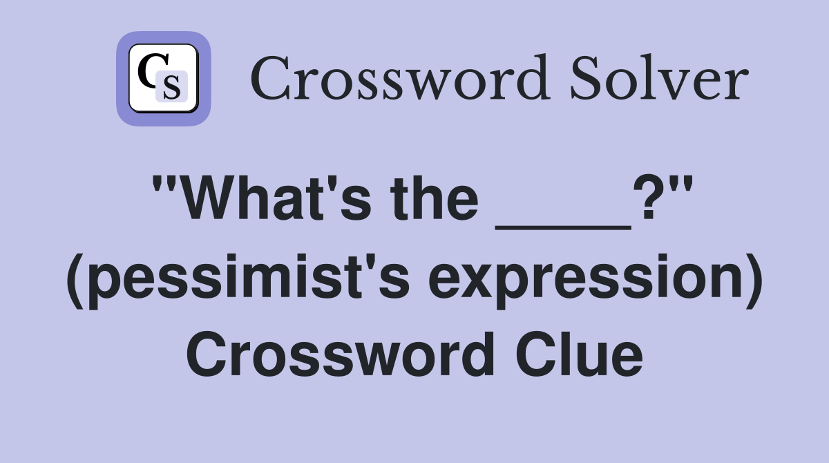 "What's the ____?" (pessimist's expression) Crossword Clue