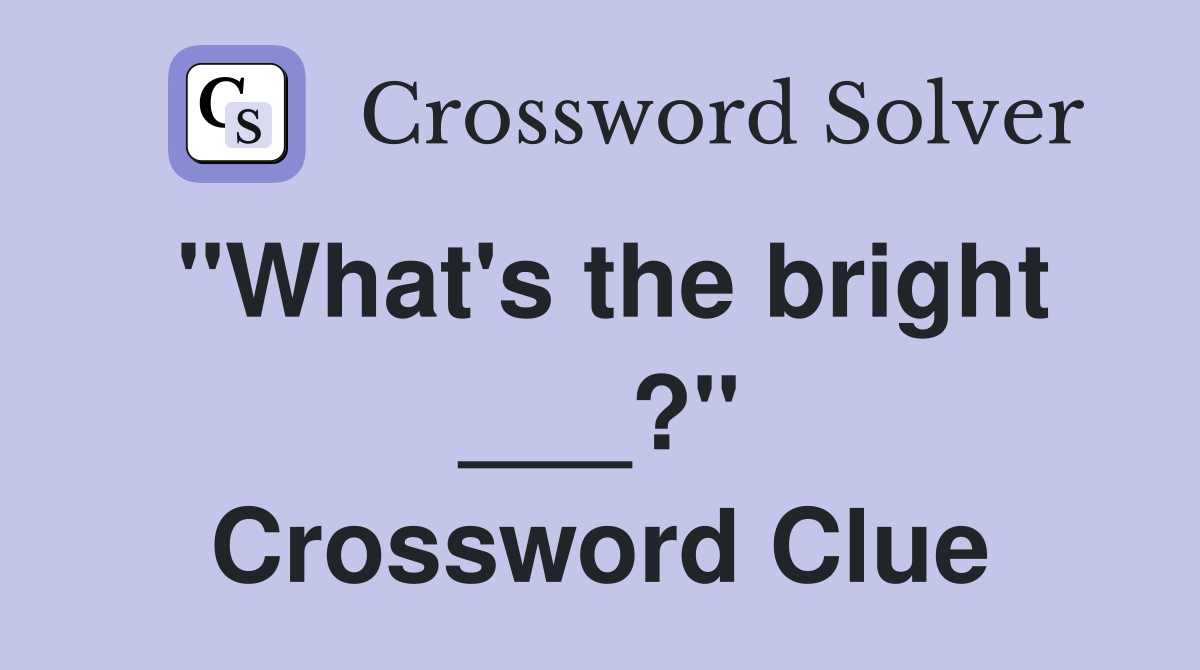 "What's the bright ___?" Crossword Clue