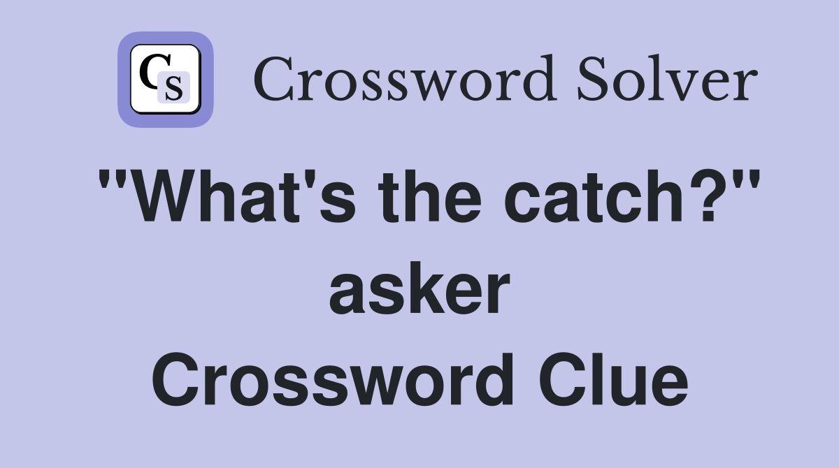 "What's the catch?" asker Crossword Clue