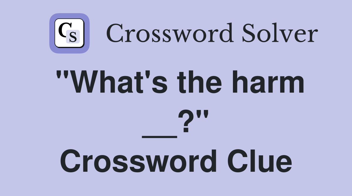 "What's the harm __?" Crossword Clue