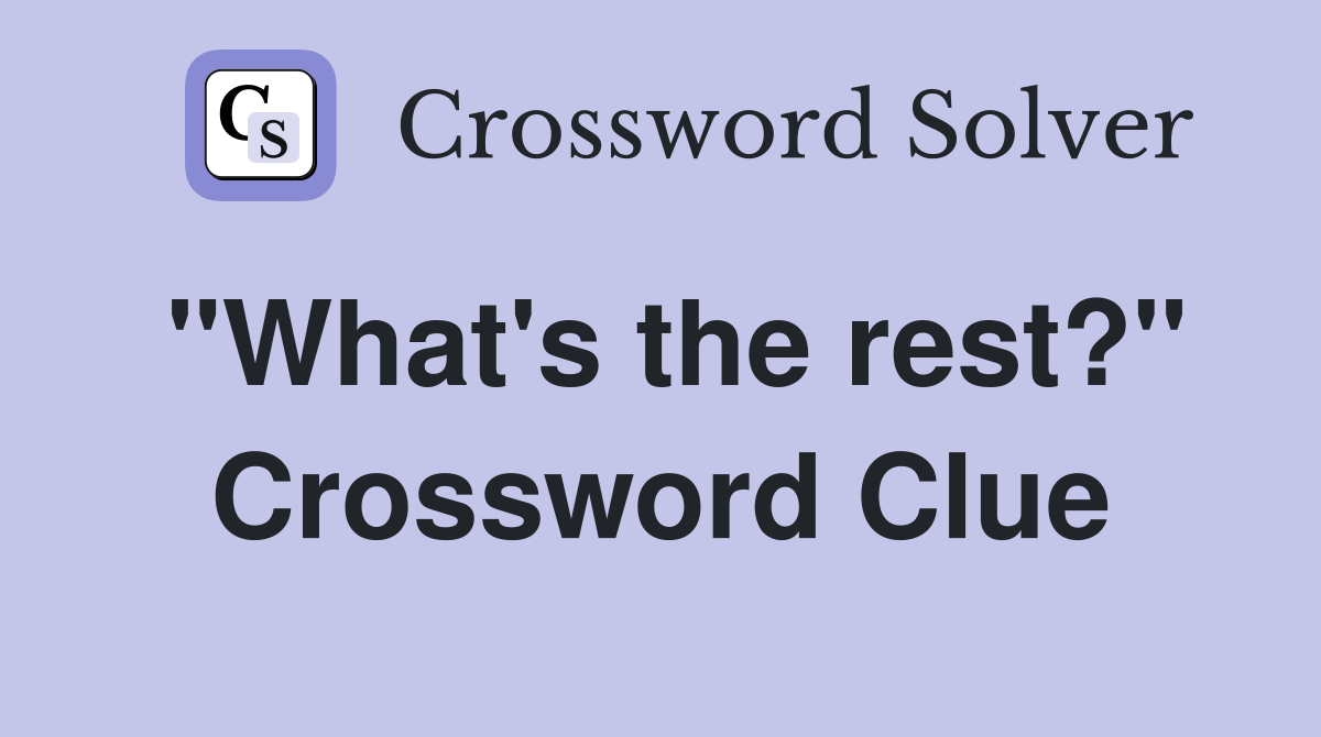 "What's the rest?" Crossword Clue