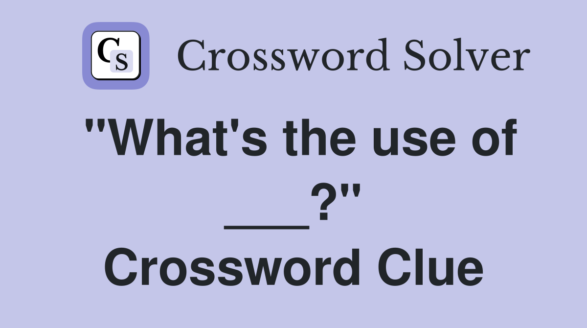 "What's the use of ___?" Crossword Clue