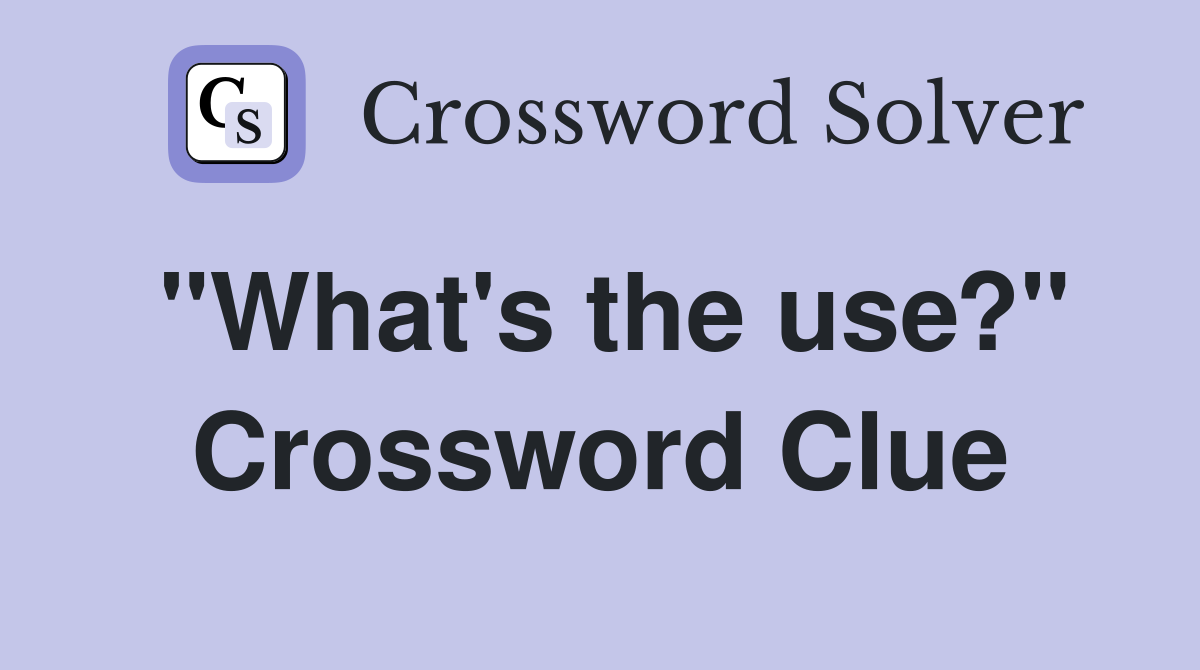 "What's the use?" Crossword Clue