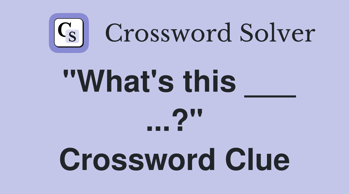 "What's this ___ ...?" Crossword Clue