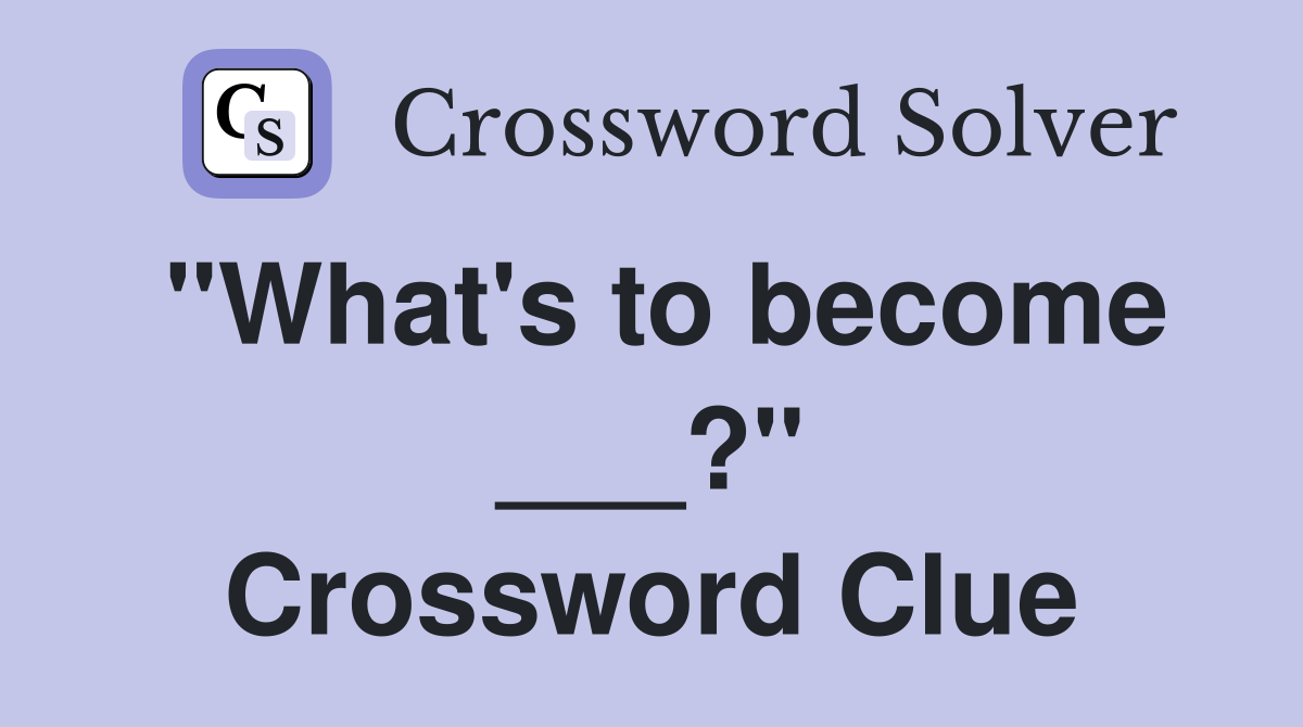 "What's to become ___?" Crossword Clue