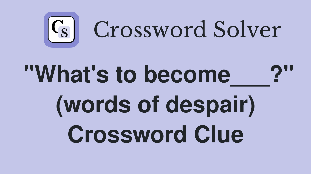 "What's to become___?" (words of despair) Crossword Clue