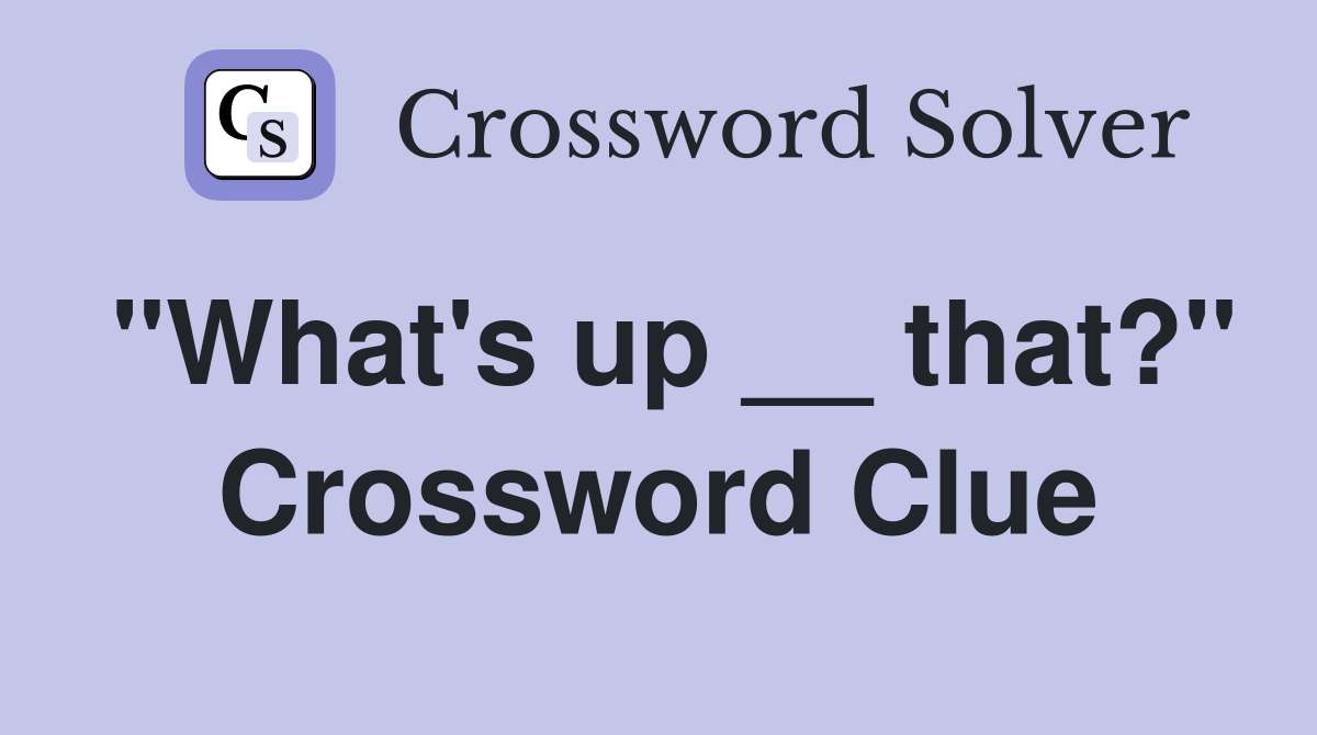 "What's up __ that?" Crossword Clue