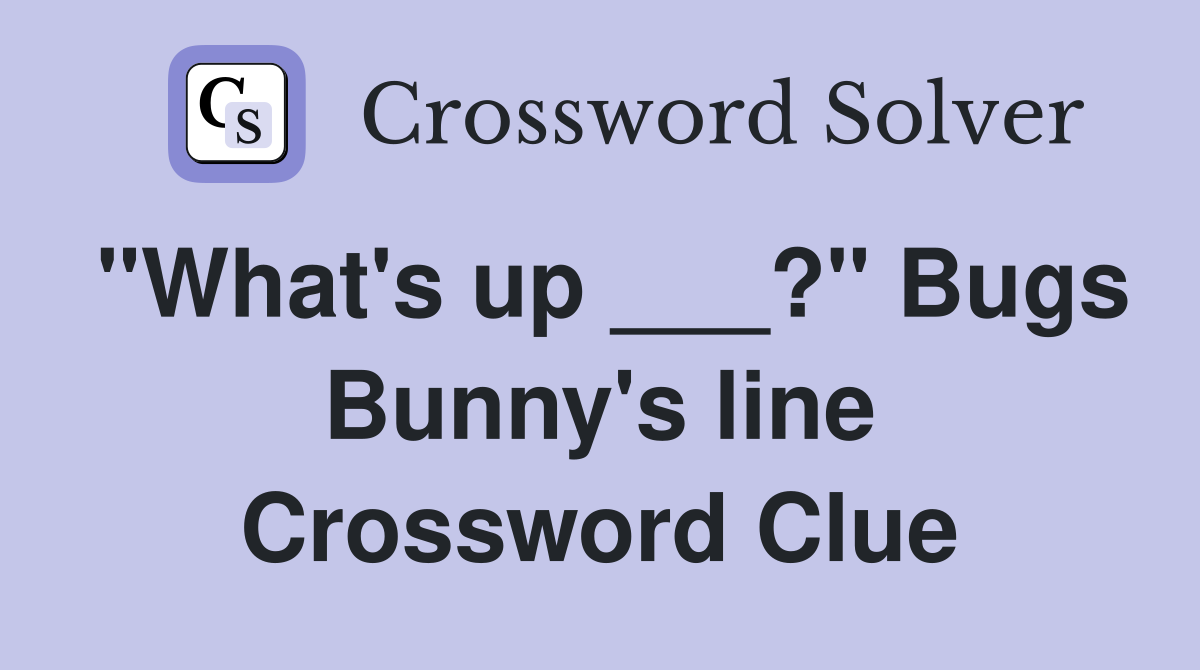 "What's up ___?" Bugs Bunny's line Crossword Clue