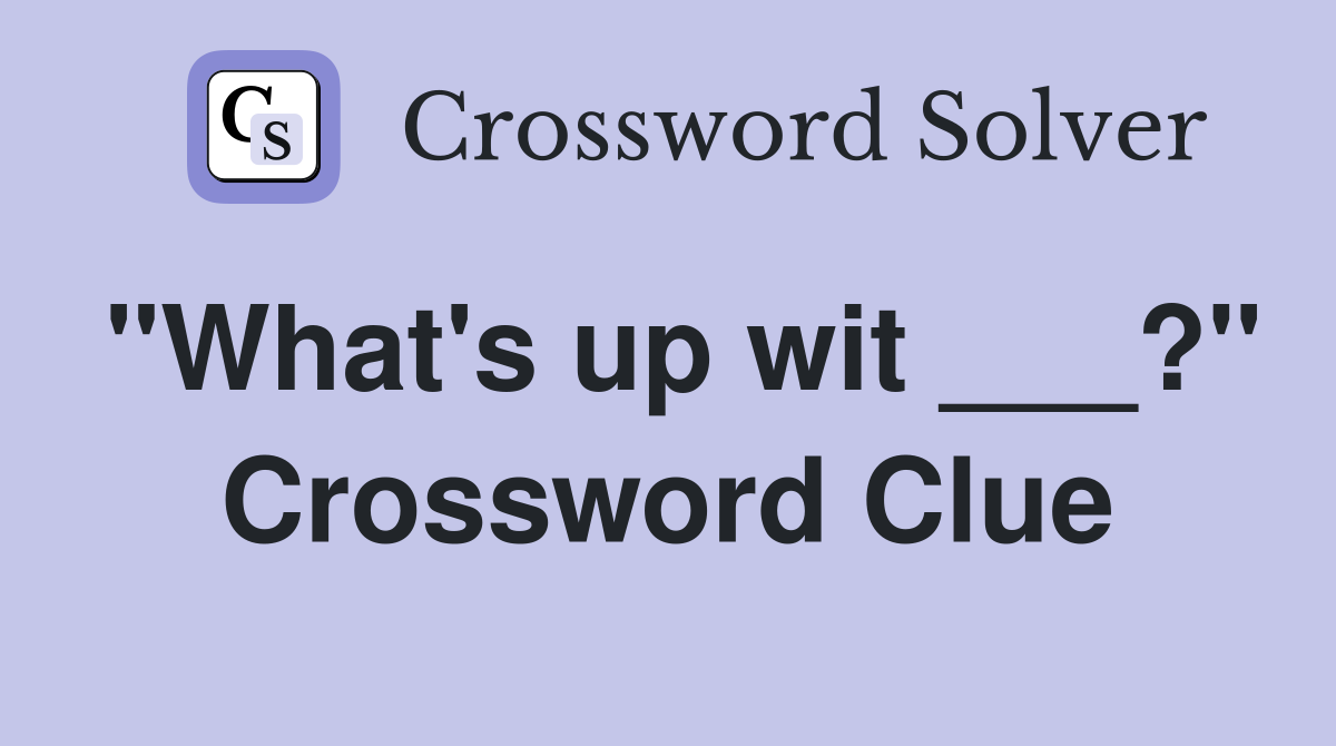 "What's up wit ___?" Crossword Clue