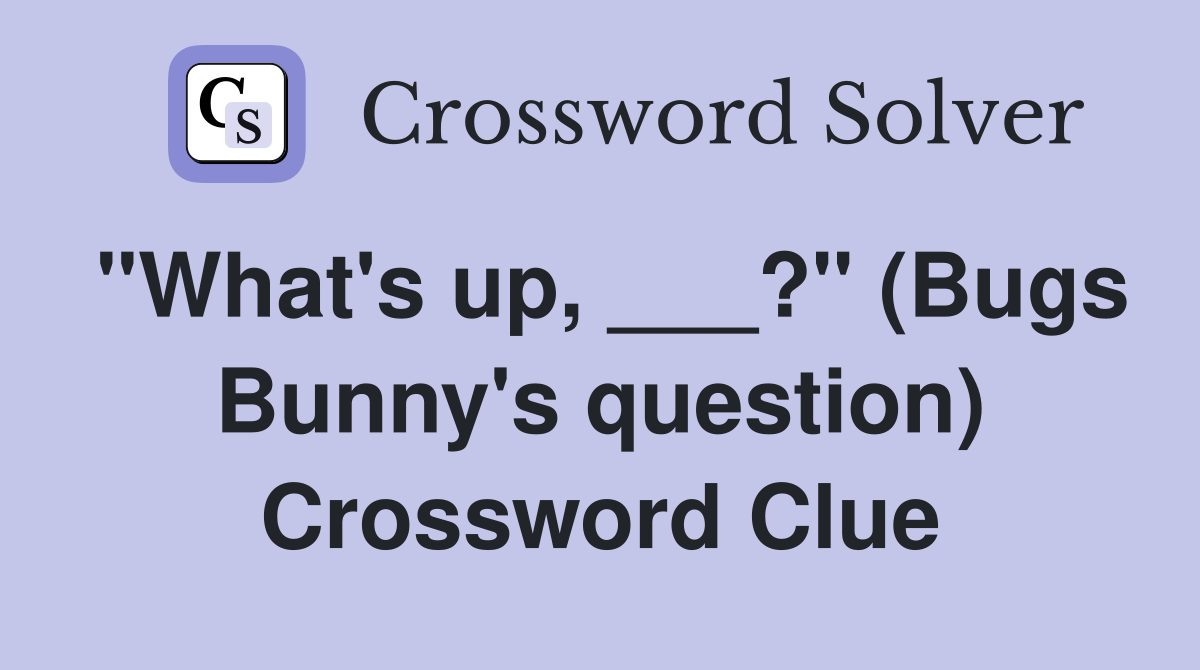 "What's up, ___?" (Bugs Bunny's question) Crossword Clue