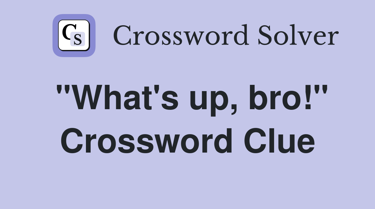 "What's up, bro!" Crossword Clue