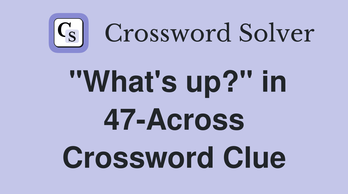 "What's up?" in 47-Across Crossword Clue