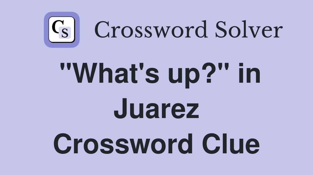 "What's up?" in Juarez Crossword Clue