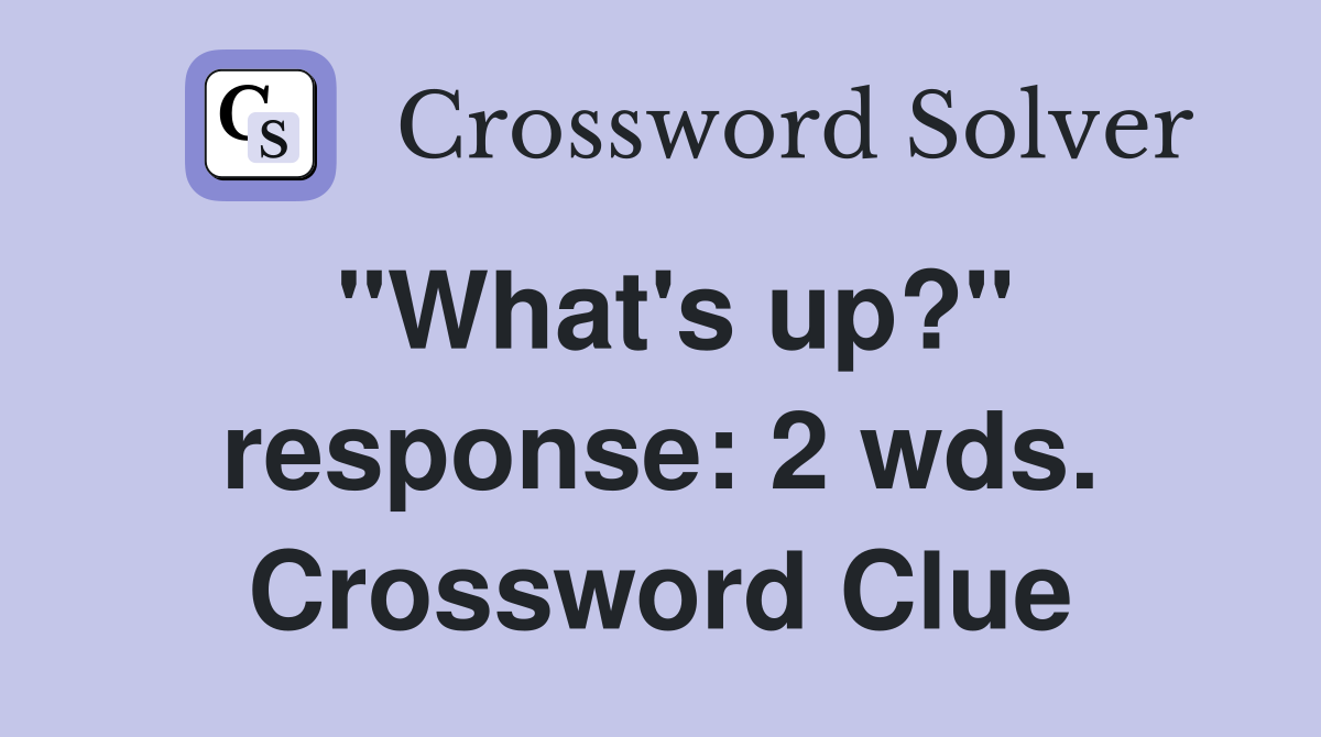 "What's up?" response: 2 wds. Crossword Clue