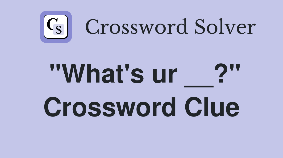 "What's ur __?" Crossword Clue